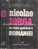 Nicolae Iorga in Viata Politica a Romaniei - Petre Turlea, Editura Enciclopedica, 1991, Bucuresti, Carte Cartonata