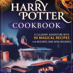 Unofficial Harry Potter Cookbook: A Culinary Adventure With 90 Magical Recipes For Wizards And Non-Wizards