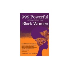 999 Powerful Affirmations for Black Women: Daily Affirmations to Hack your Mind to Positivity, Confidence, Health, Money, Success &amp; Motivation. Learn