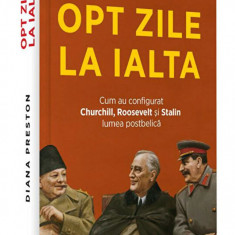 Opt zile la Ialta. Cum au configurat Churchill, Roosevelt si Stalin lumea postbelica - Diana Preston