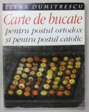 CARTE DE BUCATE PENTRU POSTIL ORTODOX SI PENTRU POSTUL CATOLIC de ELENA DUMITRESCU , 1998