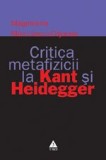 Critica metafizicii la Kant si Heidegger - Magdalena Mărculescu&ndash;Cojocea