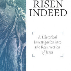 Risen Indeed: A Historical Investigation Into the Resurrection of Jesus