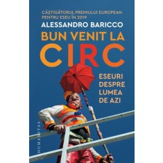 Bun venit la circ. Eseuri despre lumea de azi &ndash; Alessandro Baricco