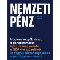 Nemzeti p&eacute;nz - Hogyan vegy&uuml;k vissza a p&eacute;nzteremt&eacute;st, nyerj&uuml;k meg &eacute;vente a GDP 4-6 sz&aacute;zal&eacute;k&aacute;t &eacute;s tegy&uuml;k biztons&aacute;gosabb&aacute; a p&eacute;nz&uuml;gyi rendszert? - Szab&oacute; G