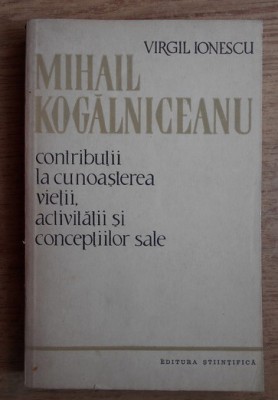 Virgil Ionescu Mihail Kogalniceanu - Viata, activitatea si conceptiile sale foto