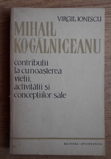 Virgil Ionescu Mihail Kogalniceanu - Viata, activitatea si conceptiile sale