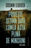 Priveste ultima data lumea asta plina de minciuni/Cosmin Leucuta, Humanitas