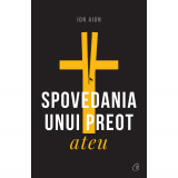 Spovedania unui preot ateu. Ed a II a, revizuita si adaugita, Ion Aion, Curtea Veche