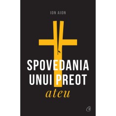 Spovedania unui preot ateu. Ed a II a, revizuita si adaugita, Ion Aion foto