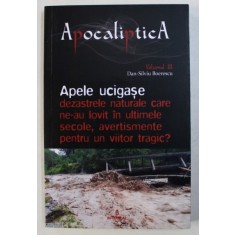 APELE UCIGASE - DEZASTRELE NATURALE CARE NE -AU LOVIT IN ULTIMELE SECOLE , AVERTISMENTE PENTRU UN VIITOR TRAGIC de DAN SILVIU - BOERESCU , 2018