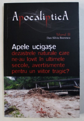 APELE UCIGASE - DEZASTRELE NATURALE CARE NE -AU LOVIT IN ULTIMELE SECOLE , AVERTISMENTE PENTRU UN VIITOR TRAGIC de DAN SILVIU - BOERESCU , 2018 foto