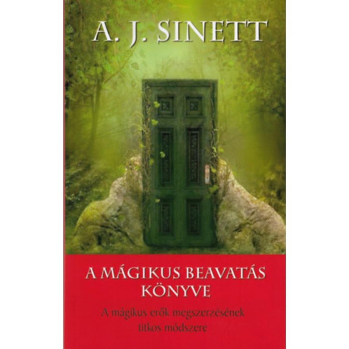 A m&aacute;gikus beavat&aacute;s k&ouml;nyve - A m&aacute;gikus erők megszerz&eacute;s&eacute;nek titkos m&oacute;dszere - A. J. Sinett