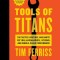 Tools of Titans: The Tactics, Routines, and Habits of Billionaires, Icons, and World-Class Performers