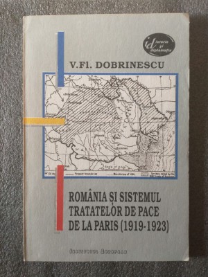 V. F. Dobrinescu - Rom&amp;acirc;nia și sistemul tratatelor de pace de la Paris 1919-1923 foto