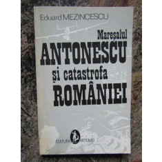 MARESALUL ANTONESCU SI CATASTROFA ROMANIEI - EDUARD MEZINCESCU