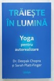 TRAIESTE IN LUMINA , YOGA PENTRU AUTOREALIZARE de Dr. DEEPAK CHOPRA si SARAH PLATT - FINGER , 2024