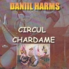 Circul Chardame - Daniil Harms,proza, trad. Radu Parpauta, 2012 T11