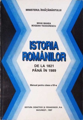 ISTORIA ROMANILOR DE LA 1821 PANA LA 1989. MANUAL PENTRU CLASA A XII-A-MIHAI MANEA, BOGDAN TEODORESCU-278535 foto