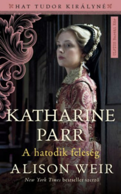 Katharine Parr - A hatodik feles&amp;eacute;g - Alison Weir foto