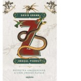 Z, orasul pierdut. Povestea amazoniana a unei obsesii fatale - Ioana-Miruna Voiculescu, David Grann