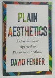 PLAIN AESTHETICS , A COMMON-SENSE APPROACH TO PHILOSOPHICAL AESTHETICS by DAVID FENNER , 2024