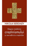 Despre vrednicia crestinismului si nevrednicia crestinilor - Nikolai Berdiaev