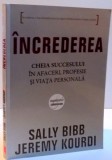 INCREDEREA , CHEIA SUCCESULUI IN AFACERI , PROFESIE SI VIATA PERSONALA de SALLY BIBB , JEREMY KOURDI , 2009