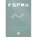 Forma. Geometria ascunsa a informatiei, biologiei, strategiei, democratiei si a orice altceva - Jordan Ellenberg