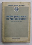 MASINI SI INSTALATII DE AER COMPRIMAT , MANUAL PENTRU SCOLI MEDII TEHNICE , 1953