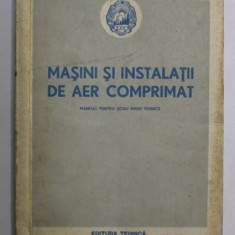 MASINI SI INSTALATII DE AER COMPRIMAT , MANUAL PENTRU SCOLI MEDII TEHNICE , 1953