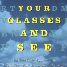 Take Off Your Glasses and See: A Mind / Body Approach to Expanding Your Eyesight and Insight