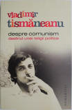 Despre comunism. Destinul unei religii politice &ndash; Vladimir Tismaneanu (cateva insemnari in creion)