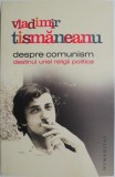 Carte Despre Comunism - Destinul unei Religii Politice - Vladimir Tismaneanu