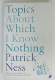 TOPICS ABOUT WICH I KNOW NOTHING by PATRICK NESS , 2005