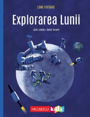 Lumi Viitoare. Explorarea Lunii, Julie Lardon - Editura Niculescu foto