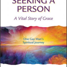 I Came Here Seeking a Person: A Vital Story of Grace; One Gay Man's Spiritual Journey