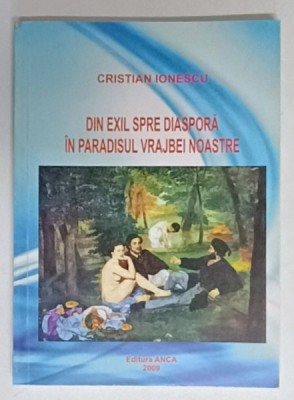 DIN EXIL SPRE DIASPORA IN PARADISUL VRAJBEI NOASTRE de CRISTIAN IONESCU , 2009 , DEDICATIE * foto