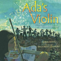 Ada&amp;#039;s Violin: The Story of the Recycled Orchestra of Paraguay, Hardcover/Susan Hood foto