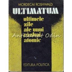 Ultimatum. Ultimele Zile Ale Unui Razboi Atomic - Mordecai Roshwald