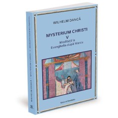 Mysterium Christi V. Meditatii la Evanghelia dupa Marcu &ndash; Wilhelm Danca