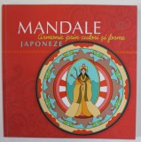 MANDALE JAPONEZE , ARMONIE PRIN CULORI SI FORME , CARTE DE COLORAT PENTRU ADULTI , 2017