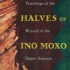 The Three Halves of Ino Moxo: Teachings of the Wizard of the Upper Amazon