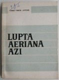 Lupta Aeriana Azi - Colonel Virgil Antohi - Carte Istorie, Aviație Militară
