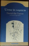Daniel (Ilie) Turcea - Urme in Vesnicie, Volum biografic (2013), Coperti tari, 446 pagini, Carte de colectie