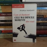 IYANLA VANZANT - CUM SA DEPASESTI CELE MAI DIFICILE MOMENTE DIN VIATA , 2011 *