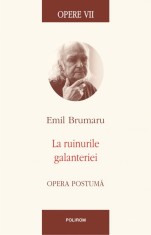 Opere VII. La ruinurile galanteriei. Opera postuma, Emil Brumaru
