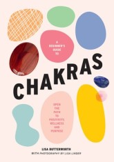 A Beginner's Guide to Chakras: Open the Path to Positivity, Wellness and Purpose