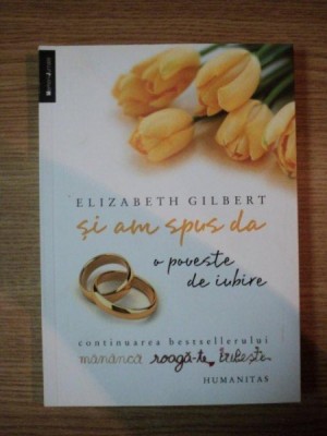 SI AM SPUS DA , O POVESTE DE IUBIRE de ELIZABETH GILBERT , 2011 foto