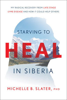 Starving to Heal in Siberia: My Radical Recovery from Late-Stage Lyme Disease and How It Could Help Others foto
